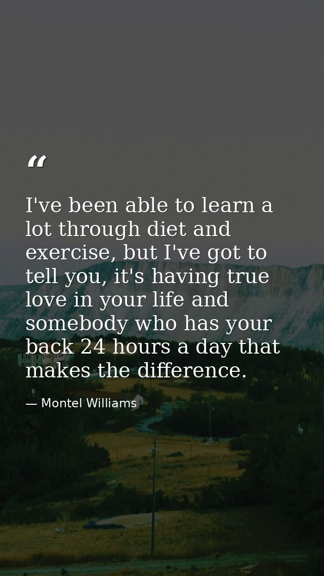 I've been able to learn a lot through diet and exercise, but I've got to tell you, it's having true love in your life an — Montel Williams