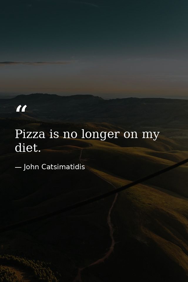 Pizza is no longer on my diet. — John Catsimatidis