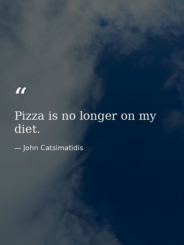 Pizza is no longer on my diet. — John Catsimatidis