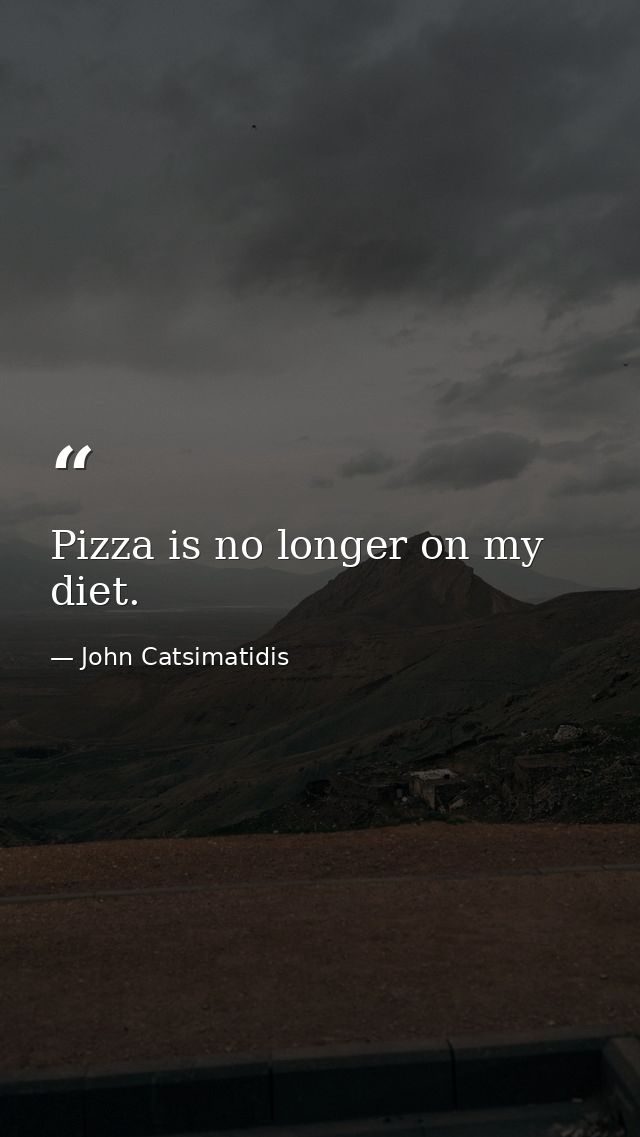 Pizza is no longer on my diet. — John Catsimatidis