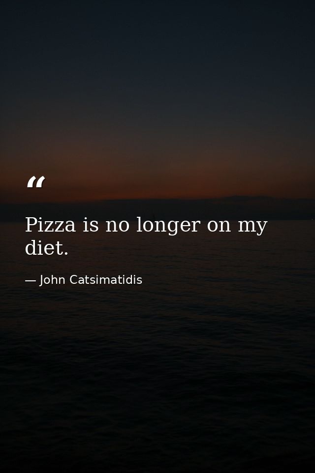 Pizza is no longer on my diet. — John Catsimatidis
