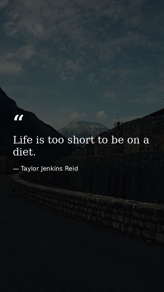 Life is too short to be on a diet. — Taylor Jenkins Reid