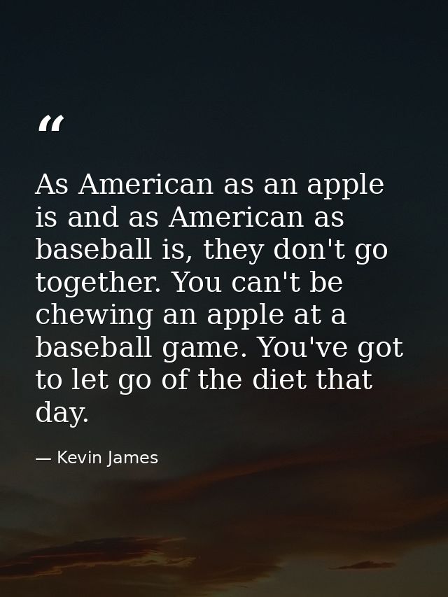 As American as an apple is and as American as baseball is, they don't go together. You can't be chewing an apple at a ba — Kevin James