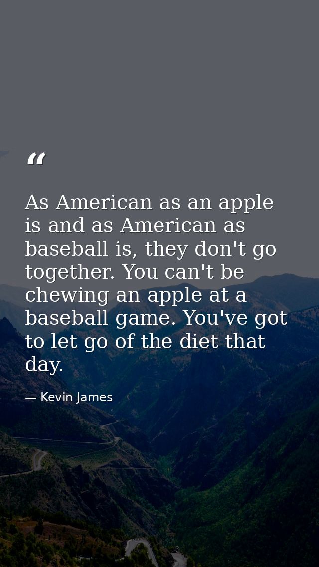 As American as an apple is and as American as baseball is, they don't go together. You can't be chewing an apple at a ba — Kevin James