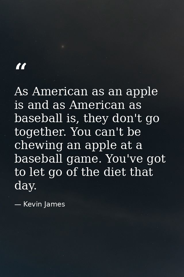 As American as an apple is and as American as baseball is, they don't go together. You can't be chewing an apple at a ba — Kevin James