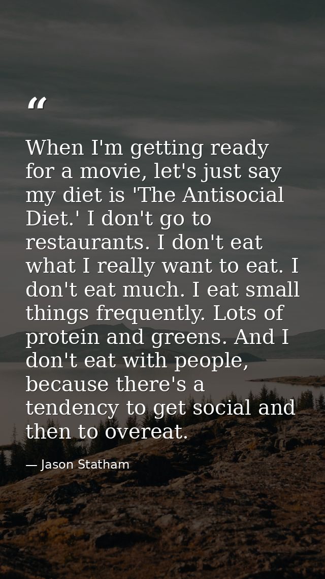 When I'm getting ready for a movie, let's just say my diet is 'The Antisocial Diet.' I don't go to restaurants. I don't  — Jason Statham