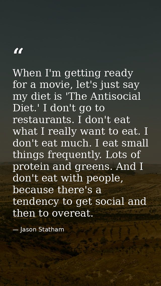 When I'm getting ready for a movie, let's just say my diet is 'The Antisocial Diet.' I don't go to restaurants. I don't  — Jason Statham
