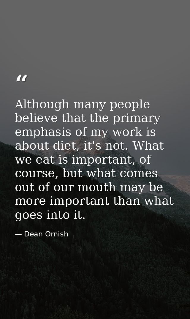 Although many people believe that the primary emphasis of my work is about diet, it's not. What we eat is important, of  — Dean Ornish