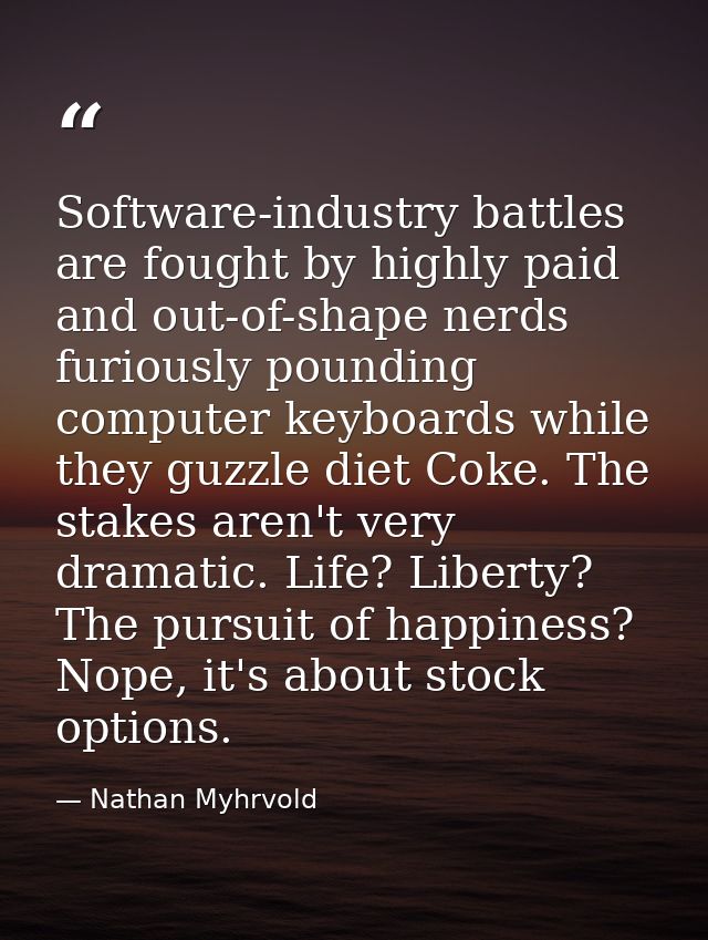 Software-industry battles are fought by highly paid and out-of-shape nerds furiously pounding computer keyboards while t — Nathan Myhrvold