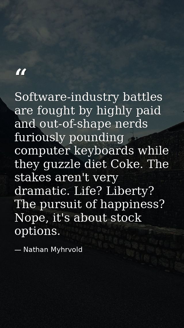 Software-industry battles are fought by highly paid and out-of-shape nerds furiously pounding computer keyboards while t — Nathan Myhrvold