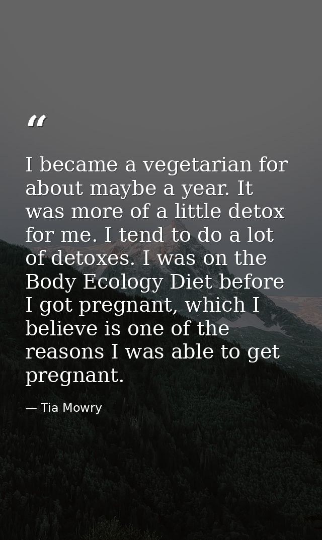 I became a vegetarian for about maybe a year. It was more of a little detox for me. I tend to do a lot of detoxes. I was — Tia Mowry