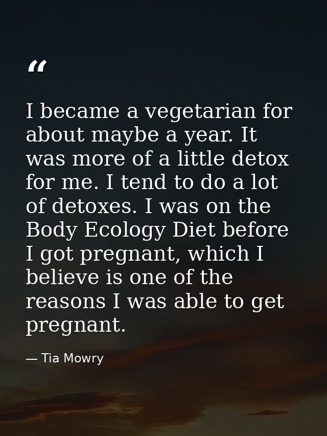 I became a vegetarian for about maybe a year. It was more of a little detox for me. I tend to do a lot of detoxes. I was — Tia Mowry