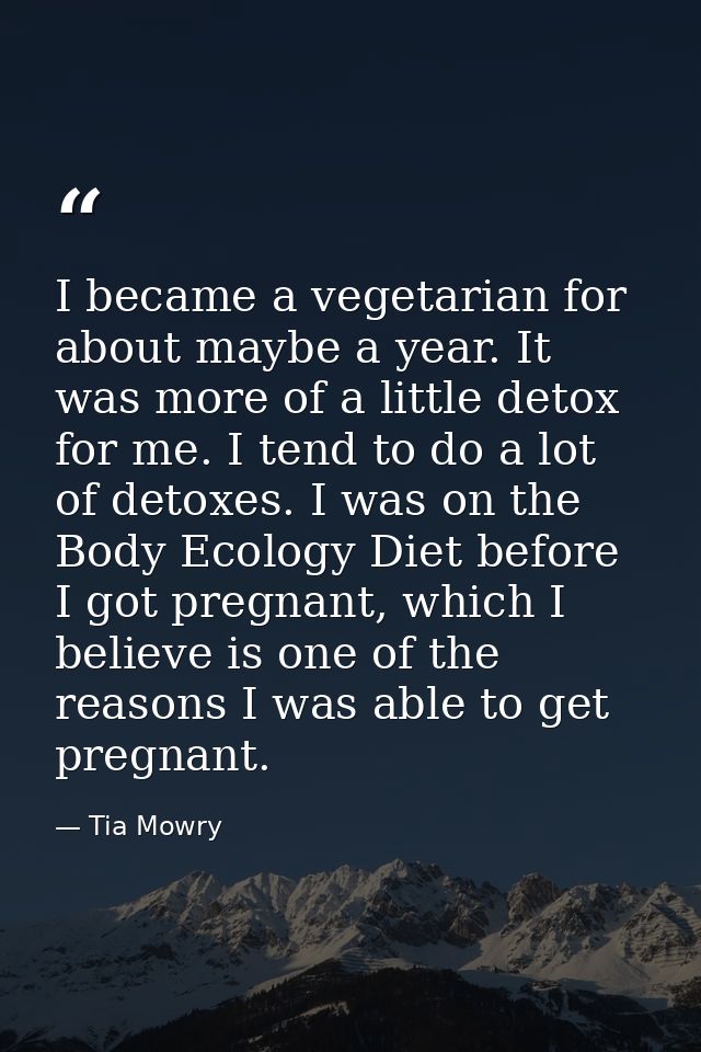 I became a vegetarian for about maybe a year. It was more of a little detox for me. I tend to do a lot of detoxes. I was — Tia Mowry