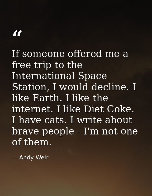 If someone offered me a free trip to the International Space Station, I would decline. I like Earth. I like the internet — Andy Weir