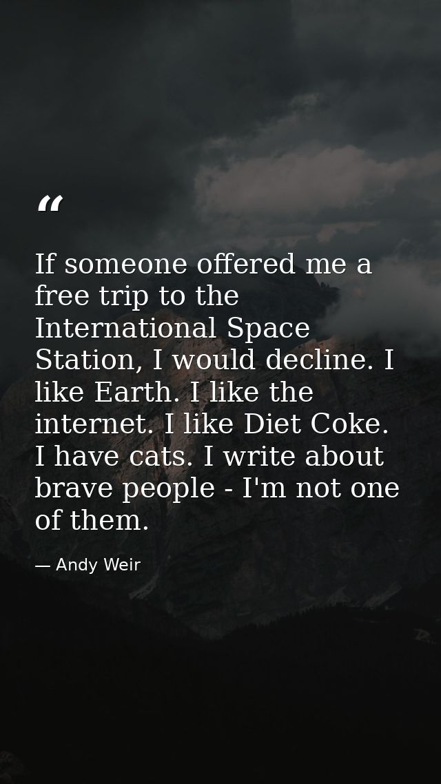 If someone offered me a free trip to the International Space Station, I would decline. I like Earth. I like the internet — Andy Weir