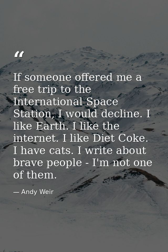 If someone offered me a free trip to the International Space Station, I would decline. I like Earth. I like the internet — Andy Weir