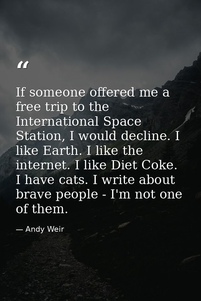 If someone offered me a free trip to the International Space Station, I would decline. I like Earth. I like the internet — Andy Weir