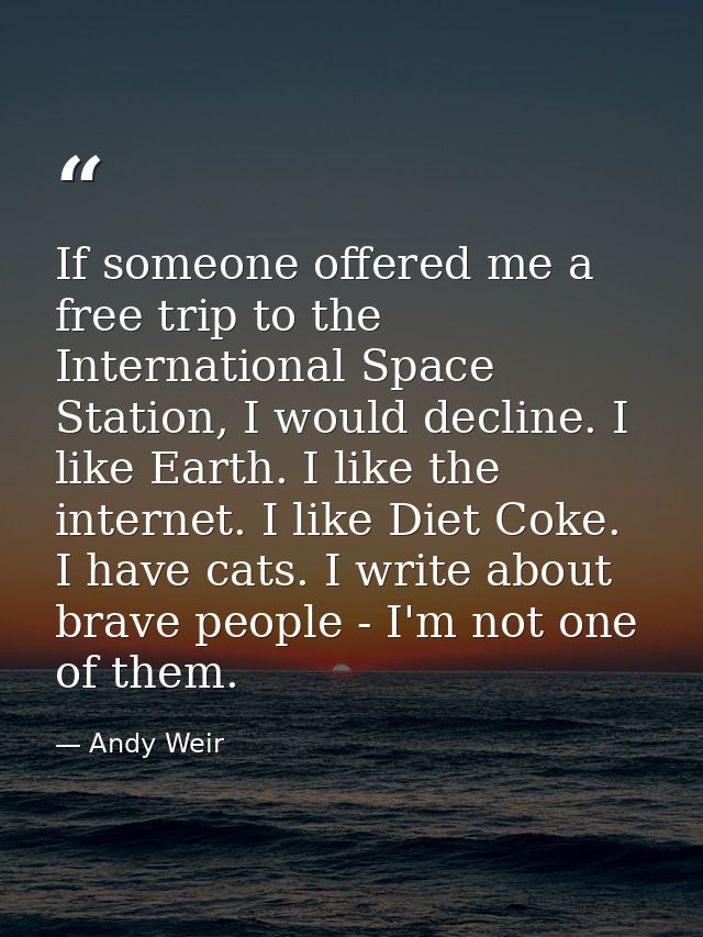 If someone offered me a free trip to the International Space Station, I would decline. I like Earth. I like the internet — Andy Weir