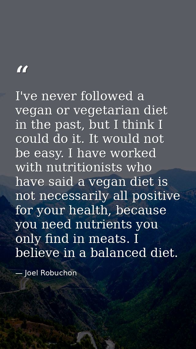 I've never followed a vegan or vegetarian diet in the past, but I think I could do it. It would not be easy. I have work — Joel Robuchon