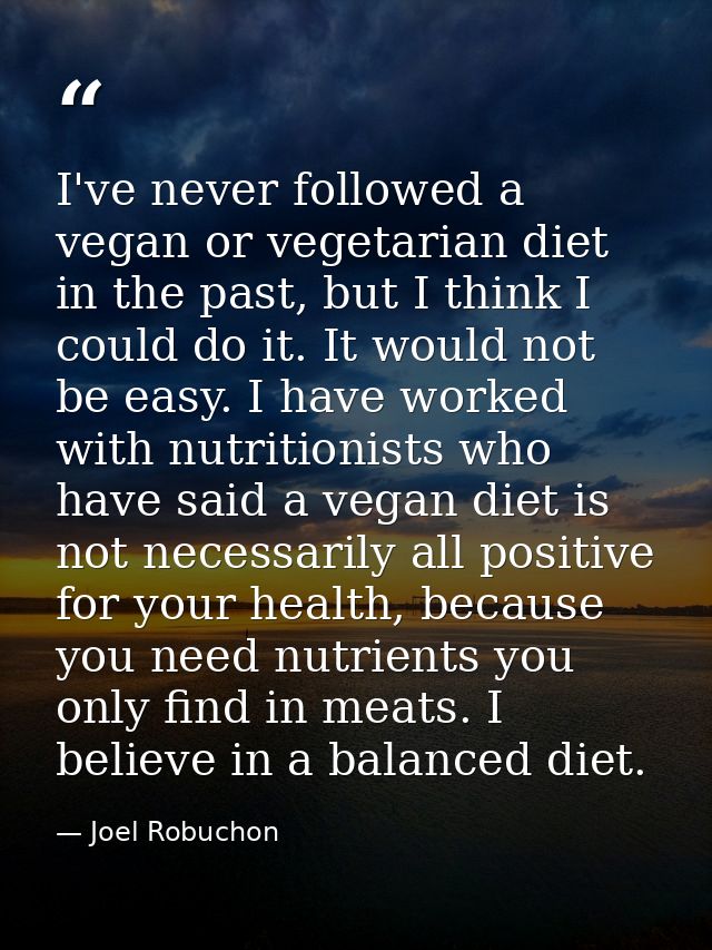 I've never followed a vegan or vegetarian diet in the past, but I think I could do it. It would not be easy. I have work — Joel Robuchon