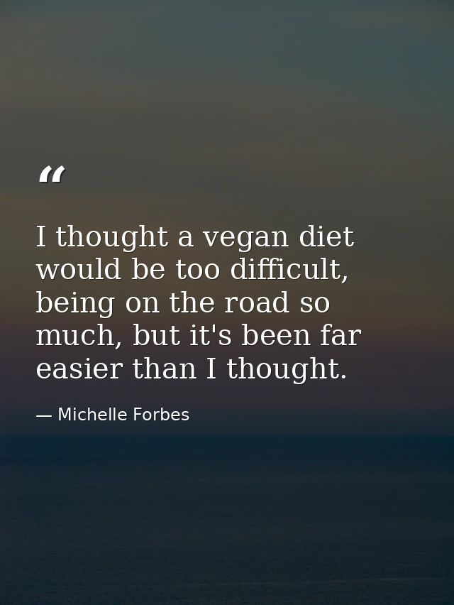 I thought a vegan diet would be too difficult, being on the road so much, but it's been far easier than I thought. — Michelle Forbes