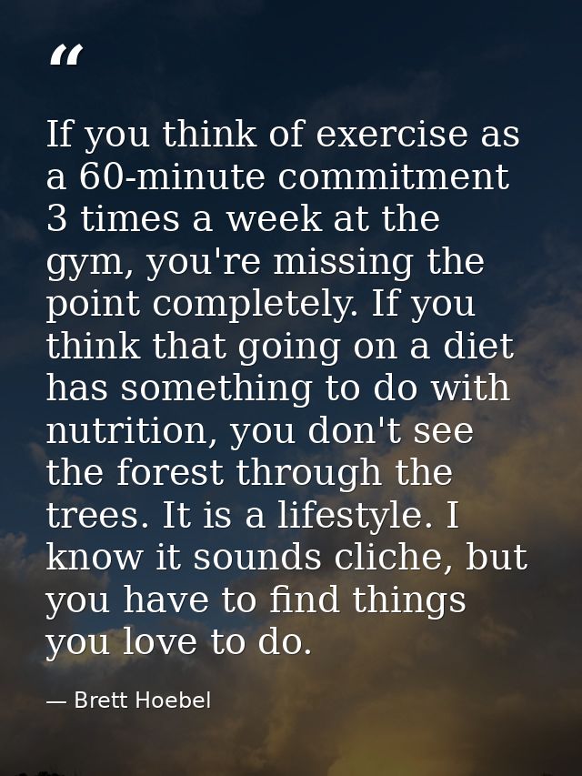 If you think of exercise as a 60-minute commitment 3 times a week at the gym, you're missing the point completely. If yo — Brett Hoebel