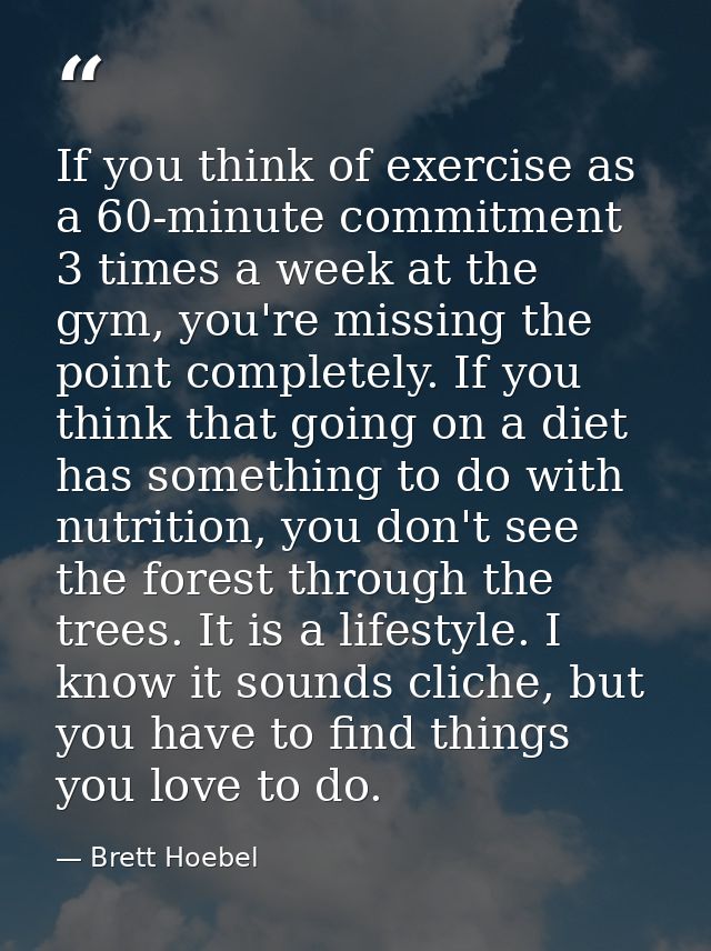 If you think of exercise as a 60-minute commitment 3 times a week at the gym, you're missing the point completely. If yo — Brett Hoebel