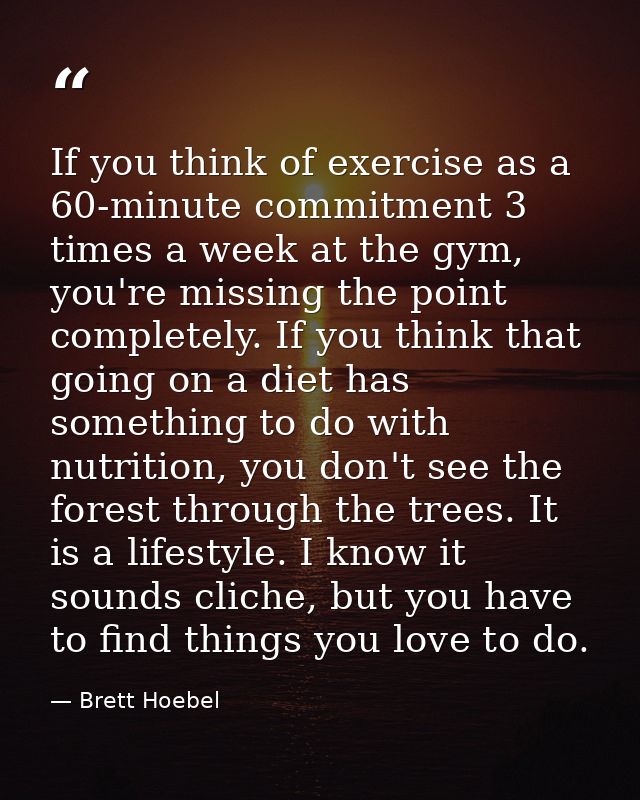 If you think of exercise as a 60-minute commitment 3 times a week at the gym, you're missing the point completely. If yo — Brett Hoebel