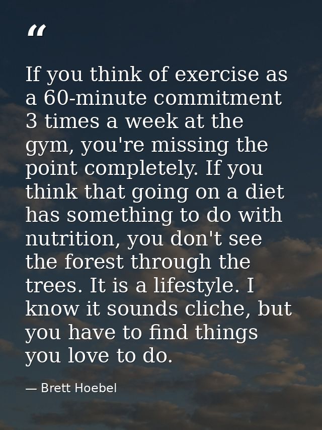 If you think of exercise as a 60-minute commitment 3 times a week at the gym, you're missing the point completely. If yo — Brett Hoebel