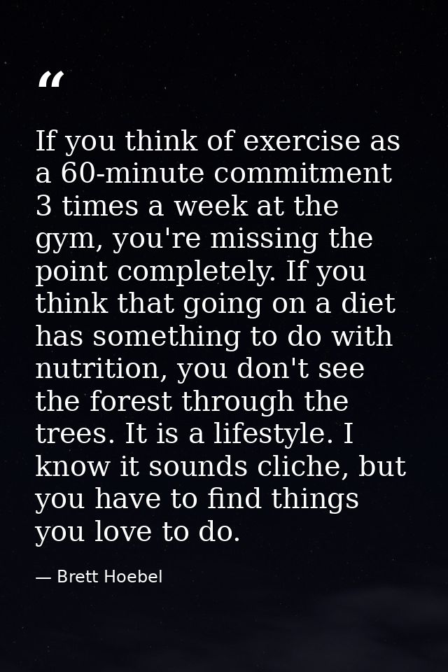 If you think of exercise as a 60-minute commitment 3 times a week at the gym, you're missing the point completely. If yo — Brett Hoebel