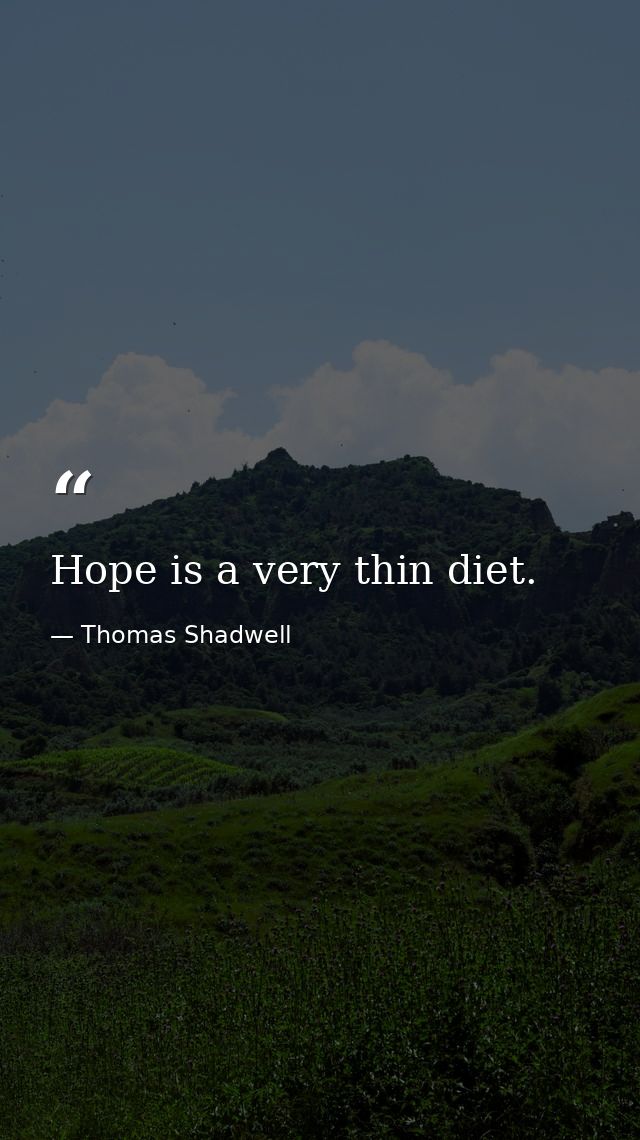 Hope is a very thin diet. — Thomas Shadwell