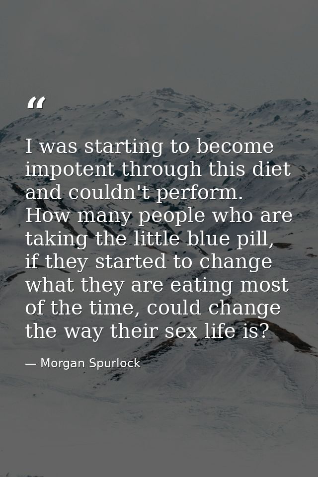 I was starting to become impotent through this diet and couldn't perform. How many people who are taking the little blue — Morgan Spurlock