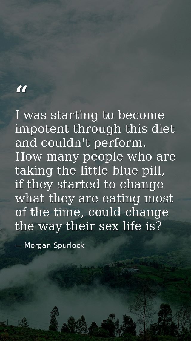 I was starting to become impotent through this diet and couldn't perform. How many people who are taking the little blue — Morgan Spurlock