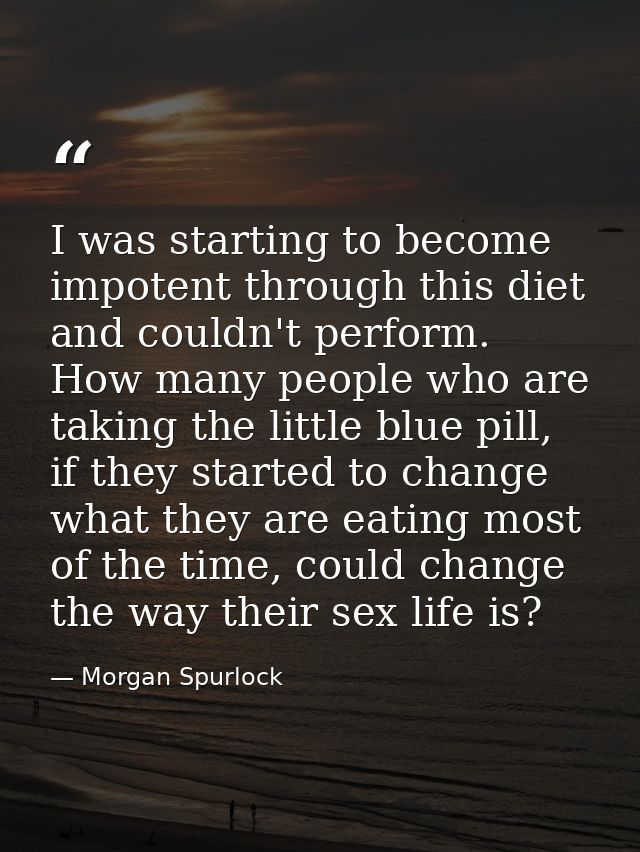 I was starting to become impotent through this diet and couldn't perform. How many people who are taking the little blue — Morgan Spurlock