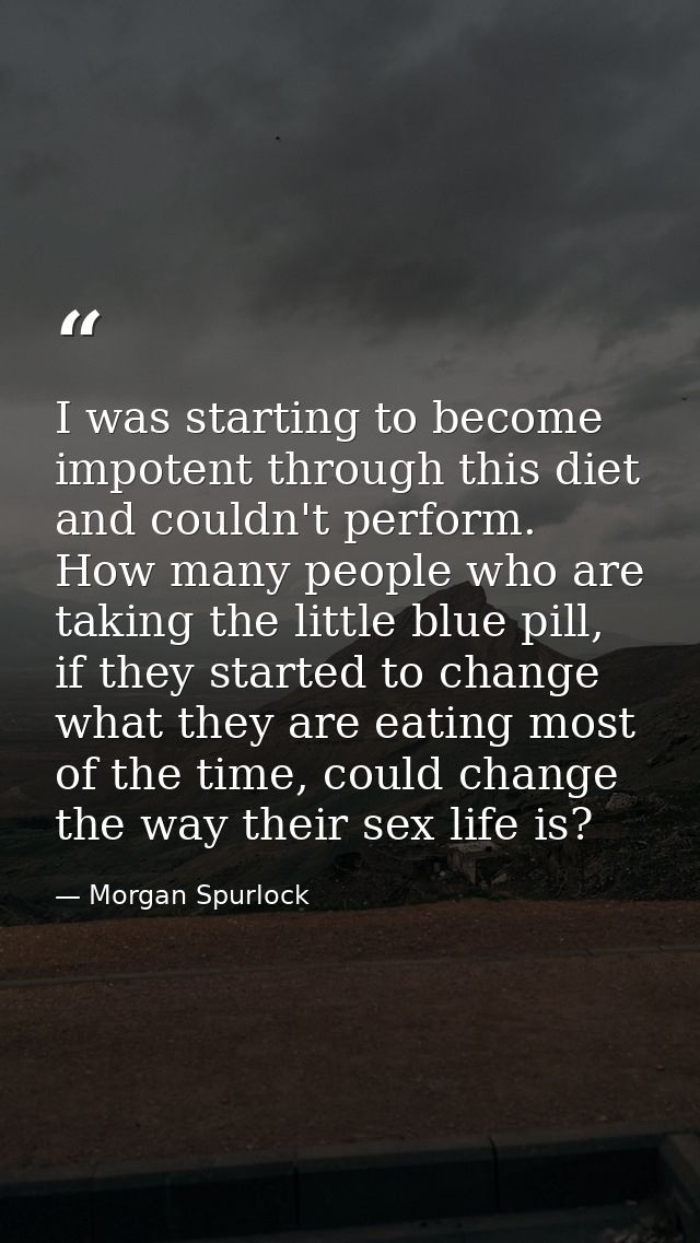 I was starting to become impotent through this diet and couldn't perform. How many people who are taking the little blue — Morgan Spurlock