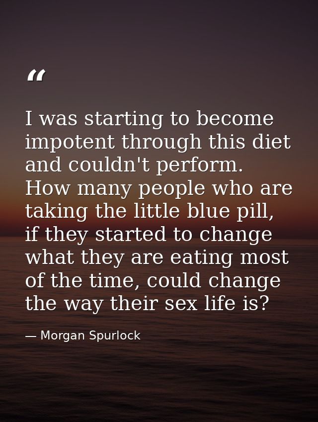 I was starting to become impotent through this diet and couldn't perform. How many people who are taking the little blue — Morgan Spurlock