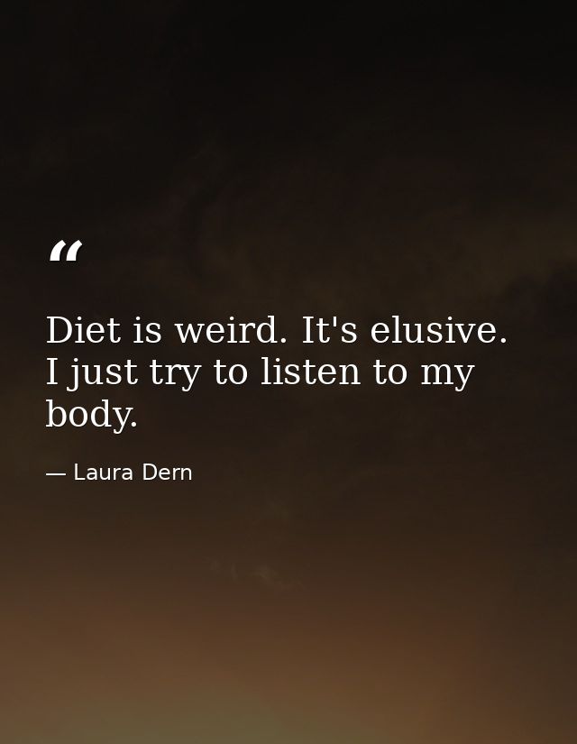 Diet is weird. It's elusive. I just try to listen to my body. — Laura Dern