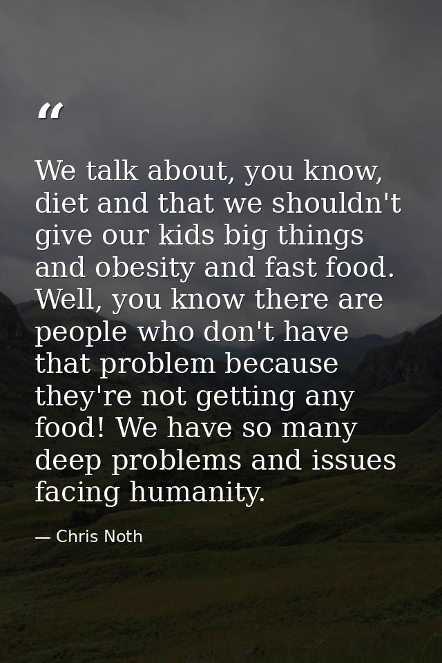 We talk about, you know, diet and that we shouldn't give our kids big things and obesity and fast food. Well, you know t — Chris Noth