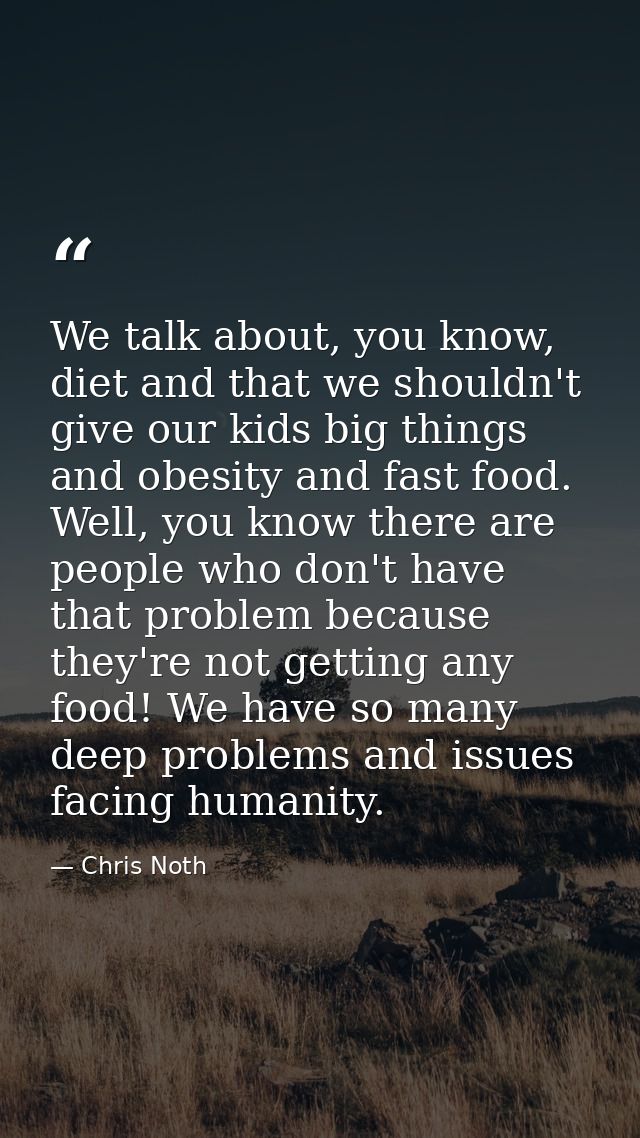 We talk about, you know, diet and that we shouldn't give our kids big things and obesity and fast food. Well, you know t — Chris Noth