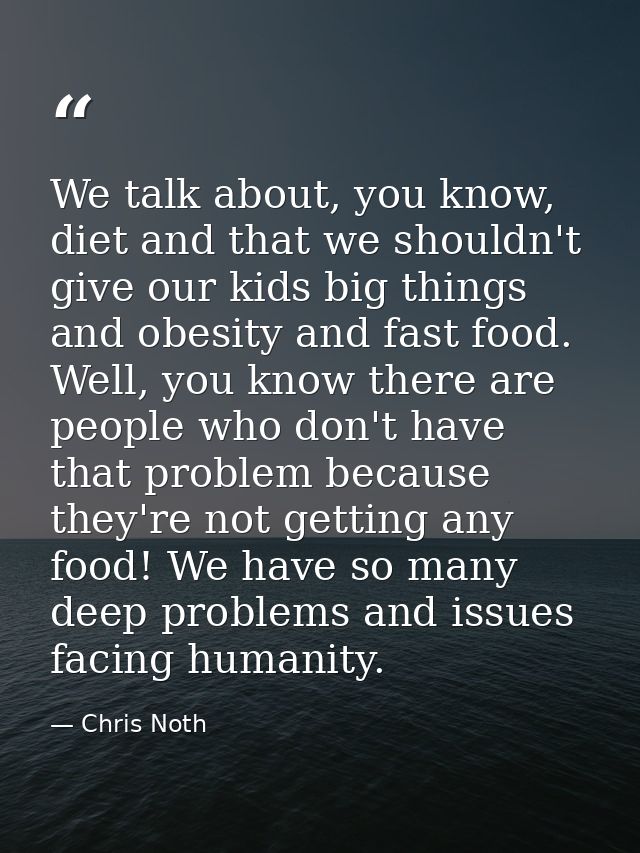 We talk about, you know, diet and that we shouldn't give our kids big things and obesity and fast food. Well, you know t — Chris Noth