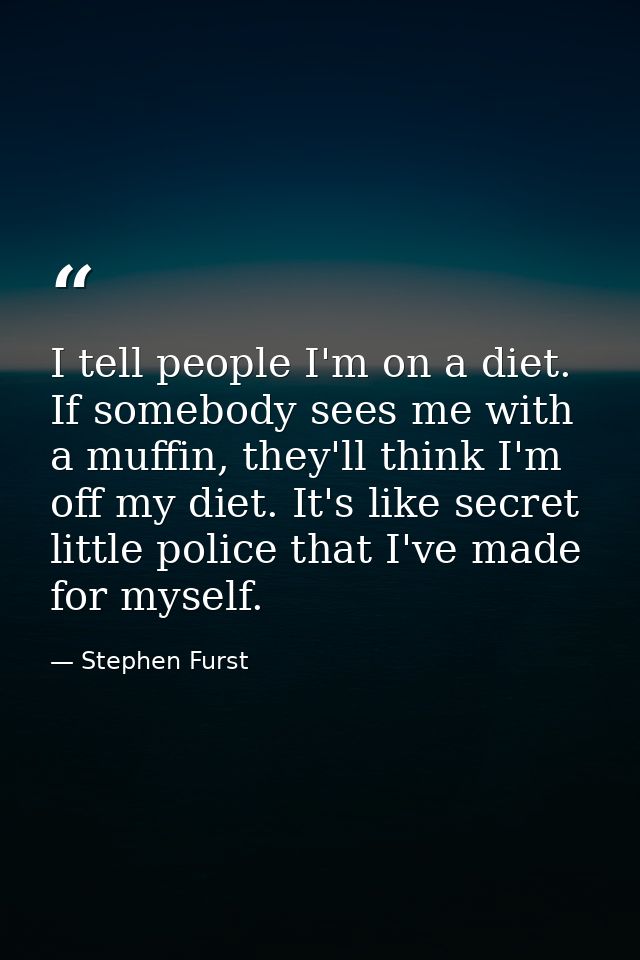 I tell people I'm on a diet. If somebody sees me with a muffin, they'll think I'm off my diet. It's like secret little p — Stephen Furst