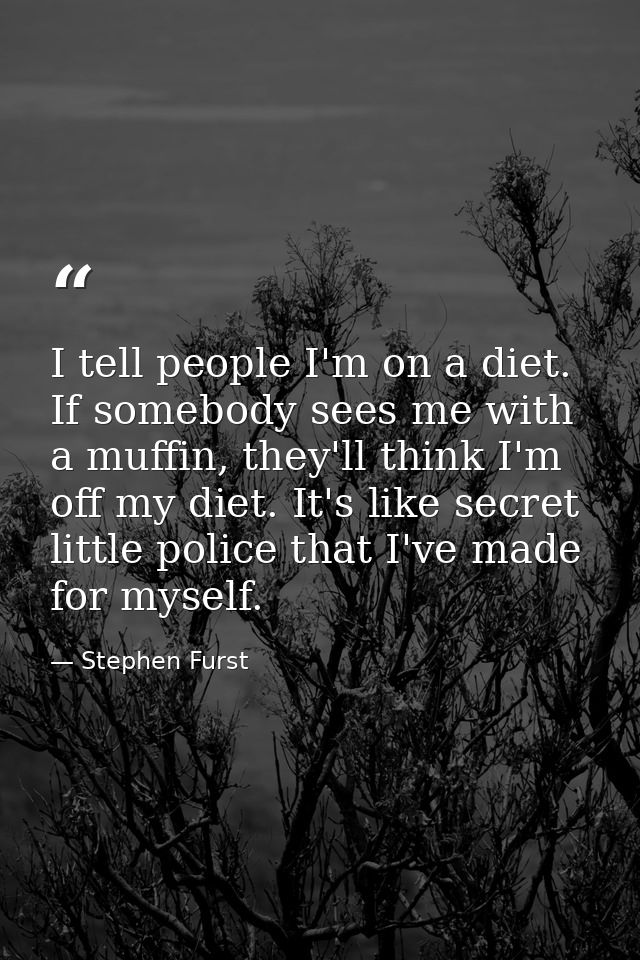 I tell people I'm on a diet. If somebody sees me with a muffin, they'll think I'm off my diet. It's like secret little p — Stephen Furst