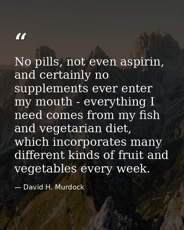 No pills, not even aspirin, and certainly no supplements ever enter my mouth - everything I need comes from my fish and  — David H. Murdock