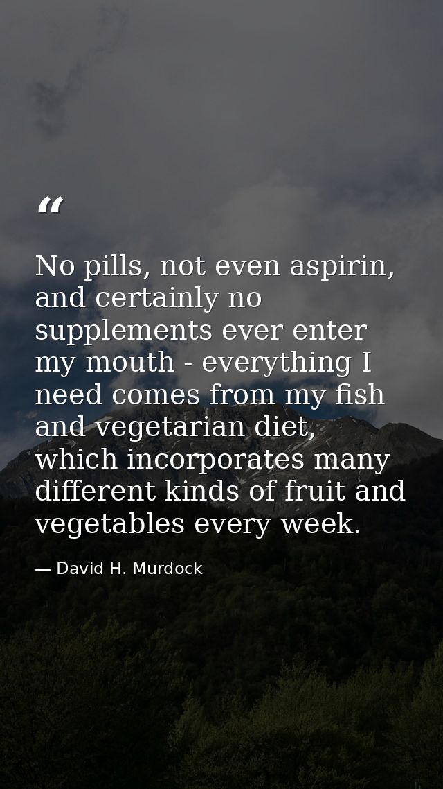 No pills, not even aspirin, and certainly no supplements ever enter my mouth - everything I need comes from my fish and  — David H. Murdock