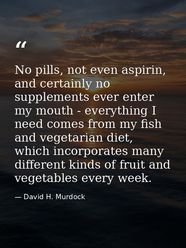 No pills, not even aspirin, and certainly no supplements ever enter my mouth - everything I need comes from my fish and  — David H. Murdock