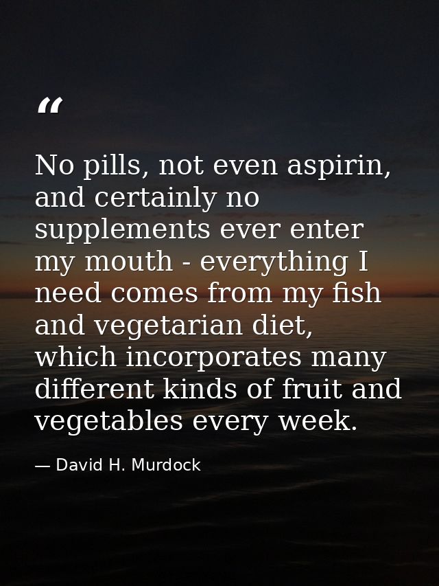 No pills, not even aspirin, and certainly no supplements ever enter my mouth - everything I need comes from my fish and  — David H. Murdock