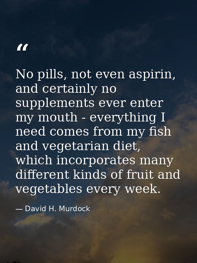 No pills, not even aspirin, and certainly no supplements ever enter my mouth - everything I need comes from my fish and  — David H. Murdock