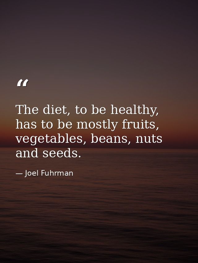 The diet, to be healthy, has to be mostly fruits, vegetables, beans, nuts and seeds. — Joel Fuhrman