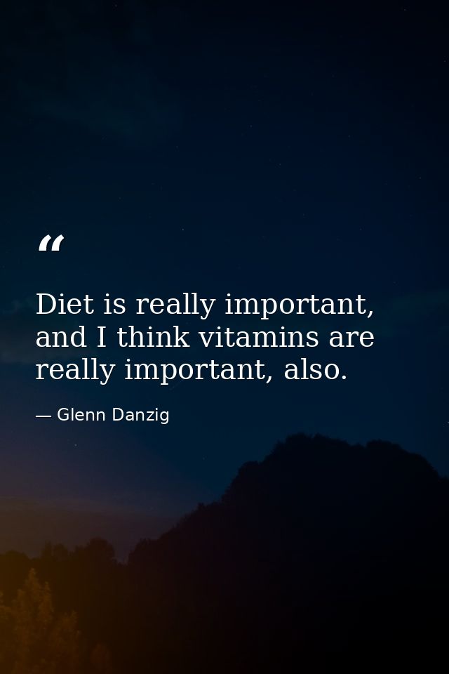 Diet is really important, and I think vitamins are really important, also. — Glenn Danzig
