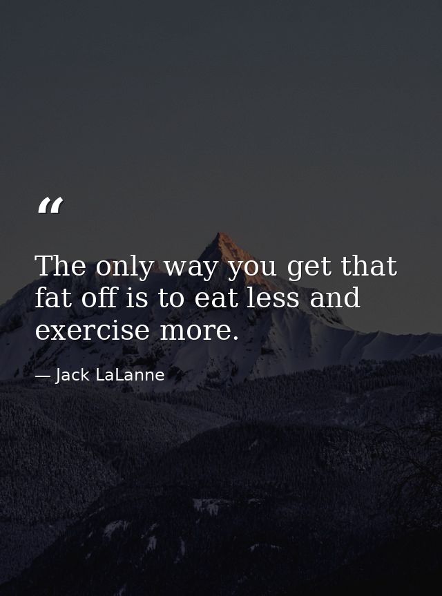 The only way you get that fat off is to eat less and exercise more. — Jack LaLanne